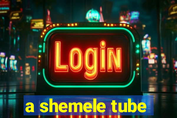 a shemele tube